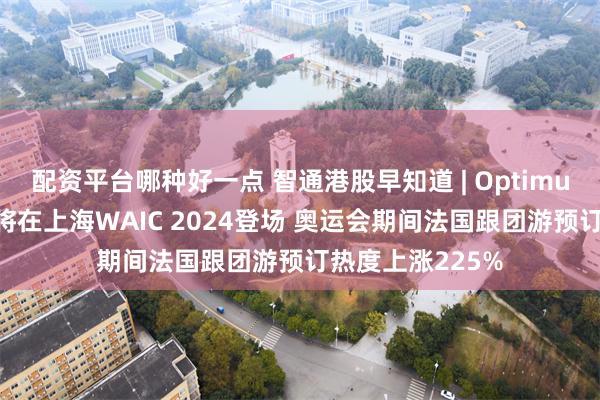 配资平台哪种好一点 智通港股早知道 | Optimus人形机器人即将在上海WAIC 2024登场 奥运会期间法国跟团游预订热度上涨225%