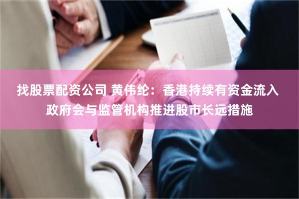 找股票配资公司 黄伟纶：香港持续有资金流入 政府会与监管机构推进股市长远措施