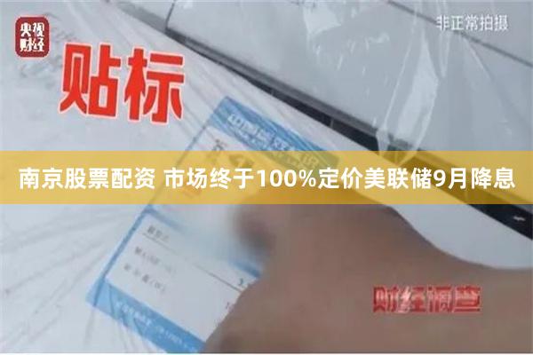 南京股票配资 市场终于100%定价美联储9月降息