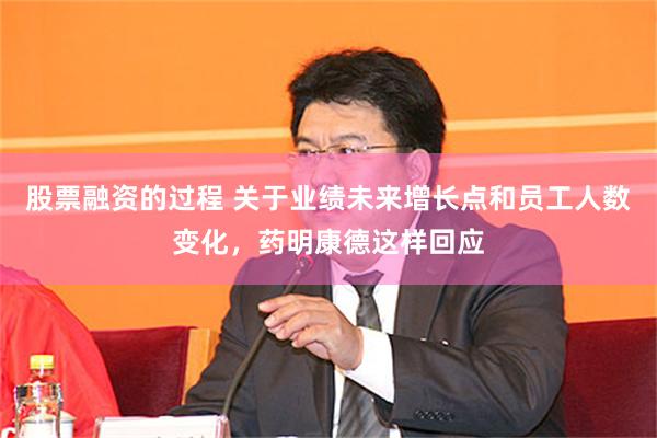 股票融资的过程 关于业绩未来增长点和员工人数变化，药明康德这样回应