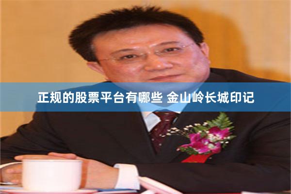 正规的股票平台有哪些 金山岭长城印记