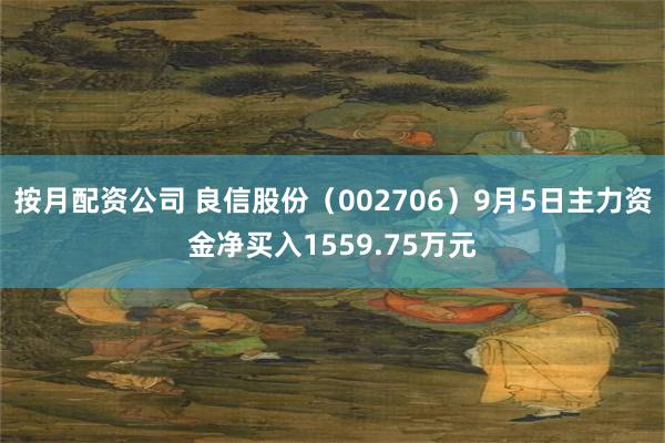 按月配资公司 良信股份（002706）9月5日主力资金净买入1559.75万元