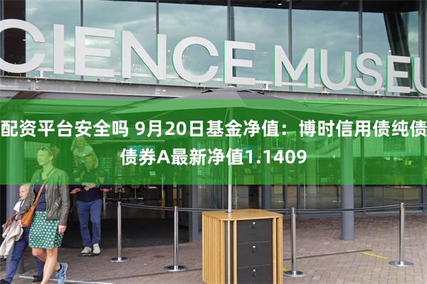 配资平台安全吗 9月20日基金净值：博时信用债纯债债券A最新净值1.1409