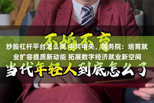 炒股杠杆平台怎么找 中共中央、国务院：培育就业扩容提质新动能 拓展数字经济就业新空间