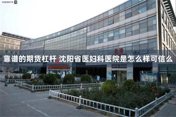 靠谱的期货杠杆 沈阳省医妇科医院是怎么样可信么