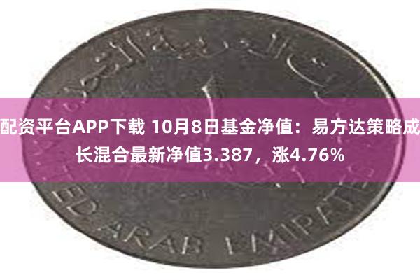 配资平台APP下载 10月8日基金净值：易方达策略成长混合最新净值3.387，涨4.76%