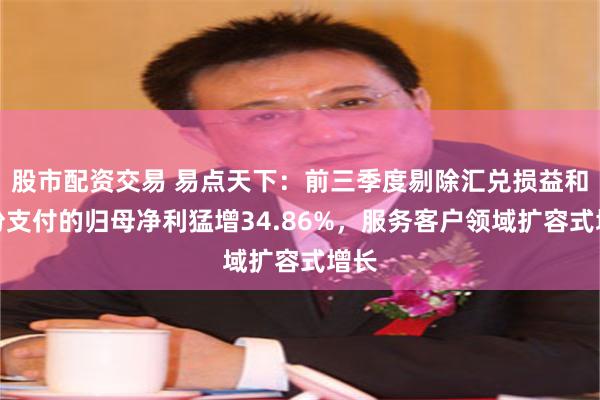 股市配资交易 易点天下：前三季度剔除汇兑损益和股份支付的归母净利猛增34.86%，服务客户领域扩容式增长