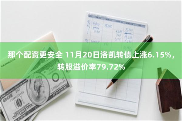 那个配资更安全 11月20日洛凯转债上涨6.15%，转股溢价率79.72%