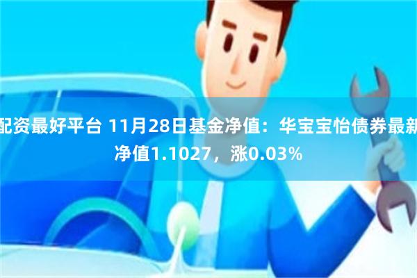 配资最好平台 11月28日基金净值：华宝宝怡债券最新净值1.1027，涨0.03%