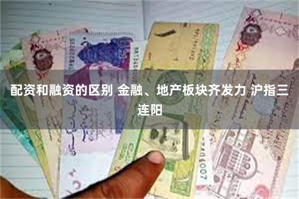 配资和融资的区别 金融、地产板块齐发力 沪指三连阳