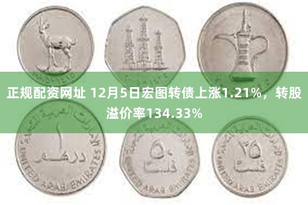 正规配资网址 12月5日宏图转债上涨1.21%，转股溢价率134.33%