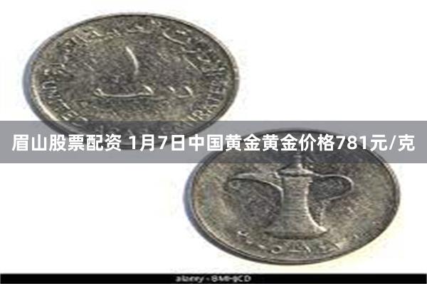 眉山股票配资 1月7日中国黄金黄金价格781元/克