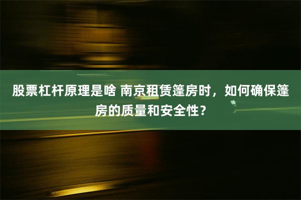 股票杠杆原理是啥 南京租赁篷房时，如何确保篷房的质量和安全性？