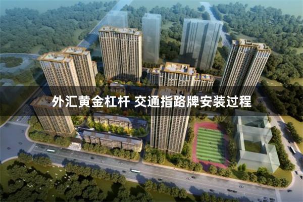 外汇黄金杠杆 交通指路牌安装过程