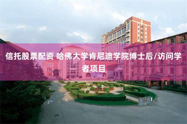 信托股票配资 哈佛大学肯尼迪学院博士后/访问学者项目