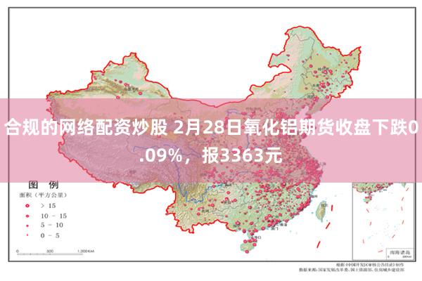 合规的网络配资炒股 2月28日氧化铝期货收盘下跌0.09%，报3363元